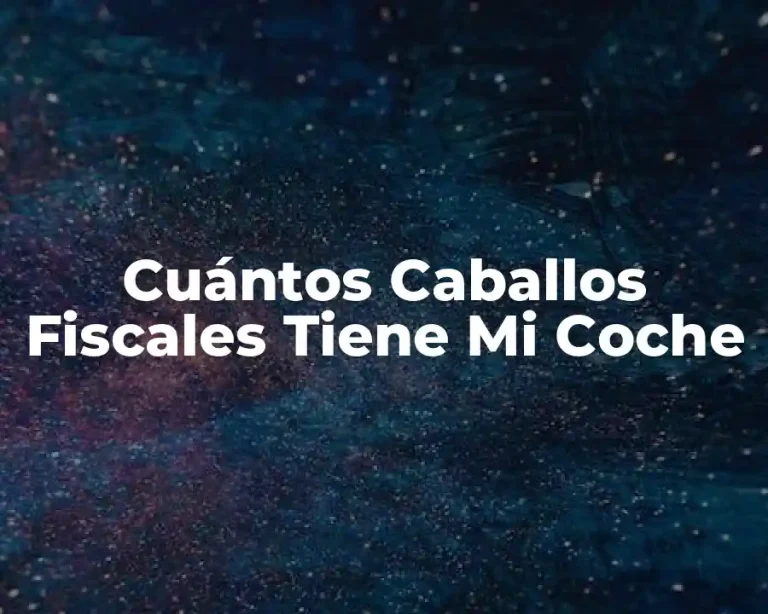 Cuántos Caballos Fiscales Tiene Mi Coche