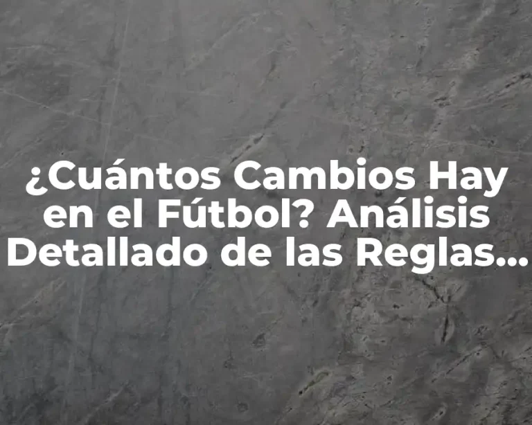 ¿Cuántos Cambios Hay en el Fútbol? Análisis Detallado de las Reglas y Estrategias