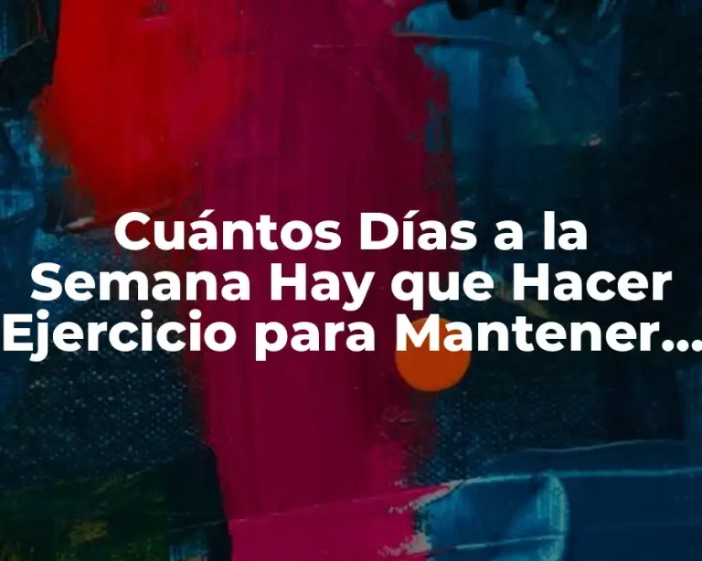 Cuántos Días a la Semana Hay que Hacer Ejercicio para Mantener una Buena Salud