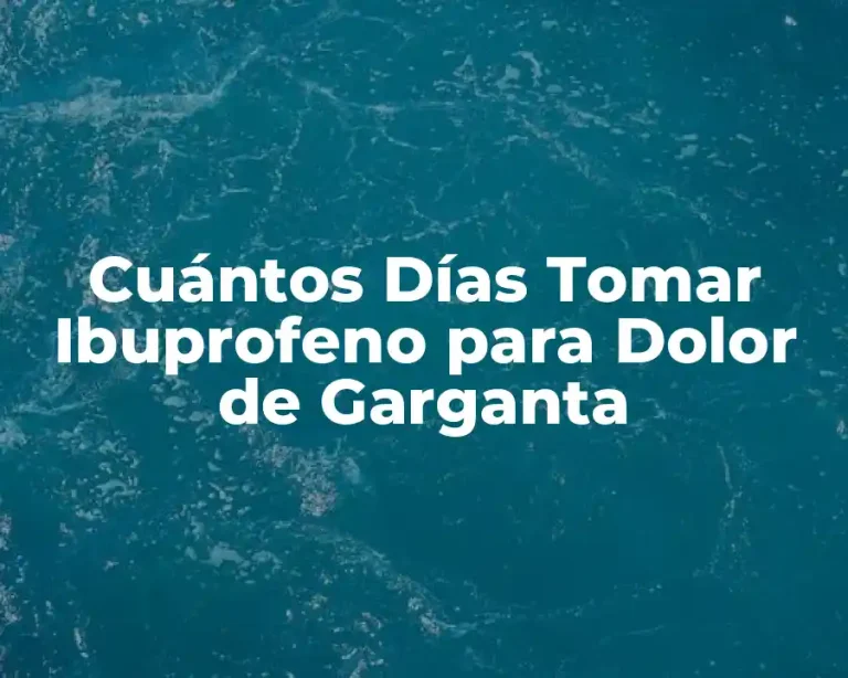 Cuántos Días Tomar Ibuprofeno para Dolor de Garganta