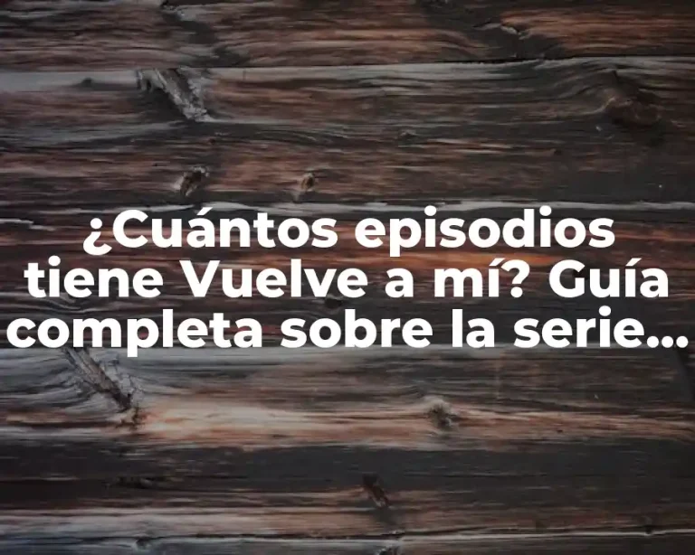 ¿Cuántos episodios tiene Vuelve a mí? Guía completa sobre la serie de Netflix