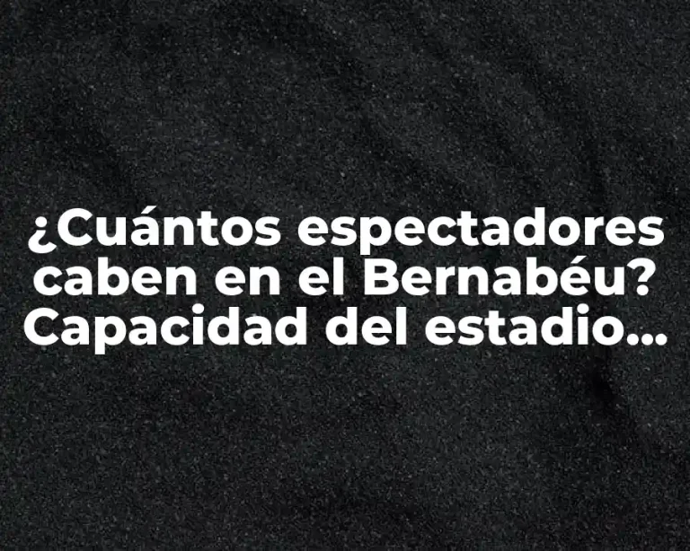 ¿Cuántos espectadores caben en el Bernabéu? Capacidad del estadio del Real Madrid