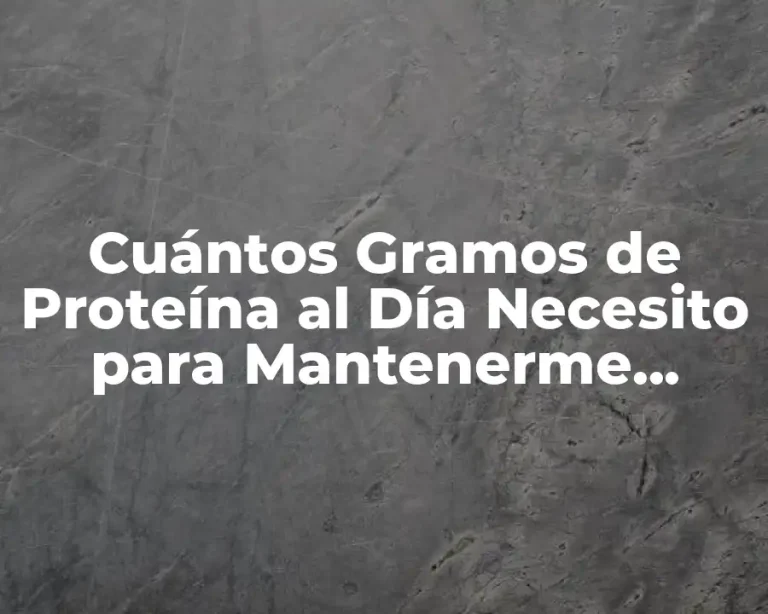Cuántos Gramos de Proteína al Día Necesito para Mantenerme Saludable
