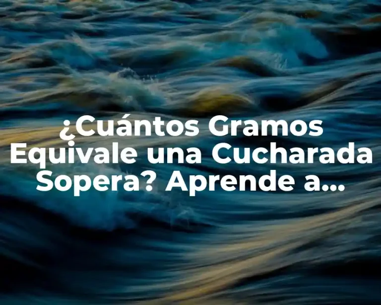 ¿Cuántos Gramos Equivale una Cucharada Sopera? Aprende a Convertir con Fácilidad