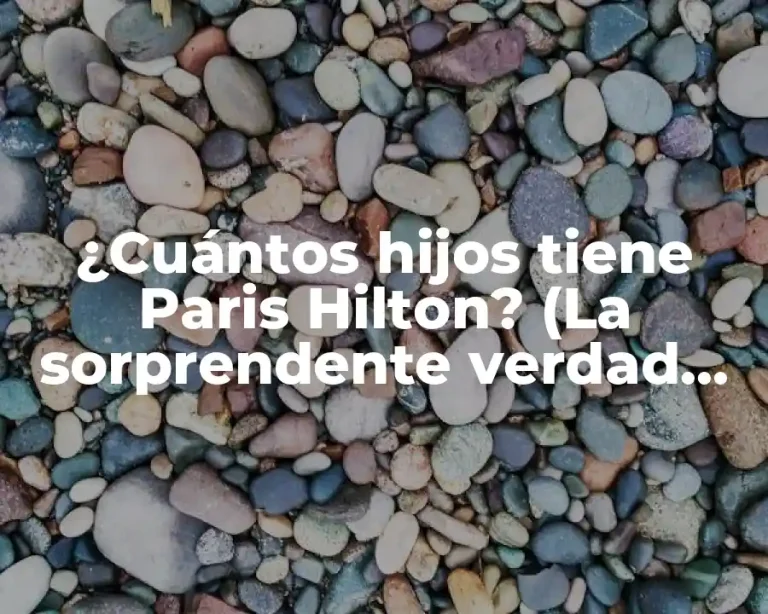 ¿Cuántos hijos tiene Paris Hilton? (La sorprendente verdad sobre su vida familiar)