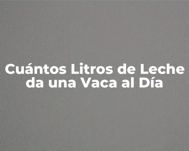 Cuántos Litros de Leche da una Vaca al Día