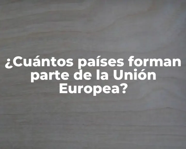 ¿Cuántos países forman parte de la Unión Europea?