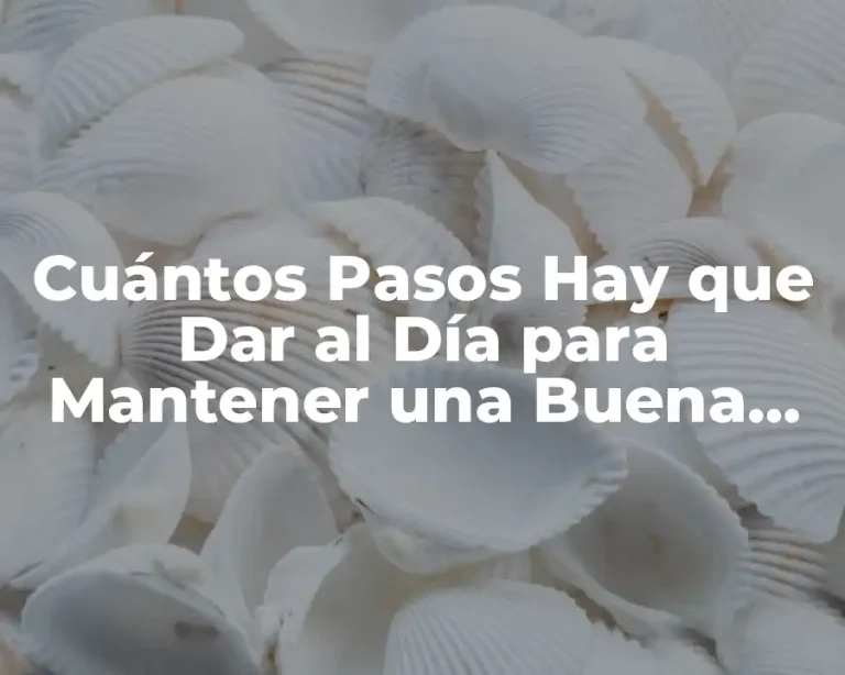 Cuántos Pasos Hay que Dar al Día para Mantener una Buena Salud