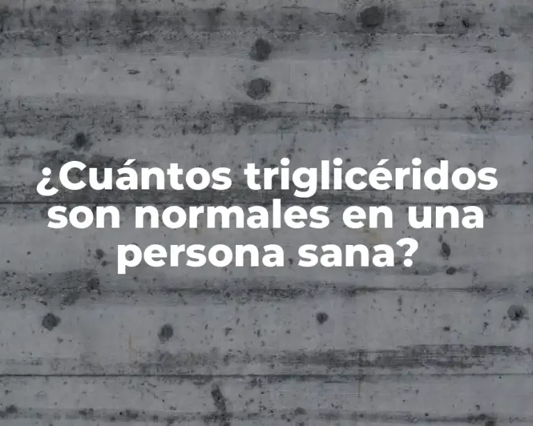 ¿Cuántos triglicéridos son normales en una persona sana?