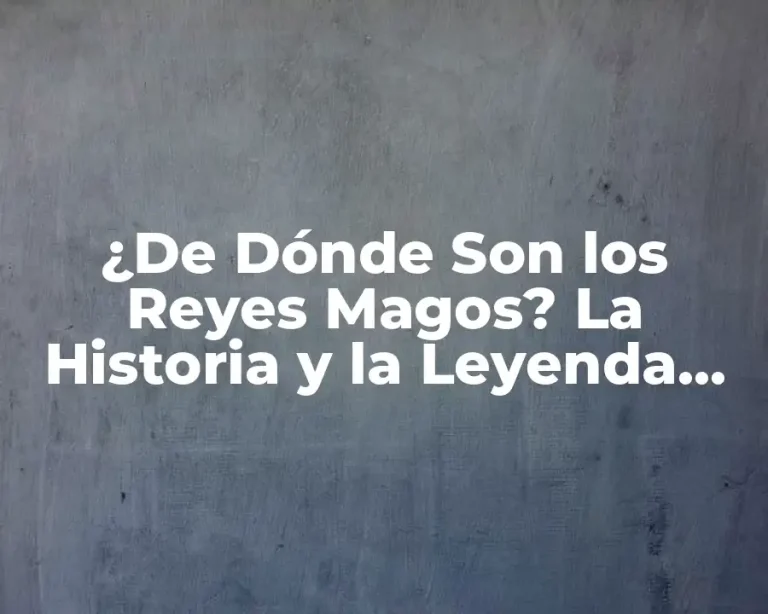 ¿De Dónde Son los Reyes Magos? La Historia y la Leyenda detrás de los Tres Reyes de Oriente