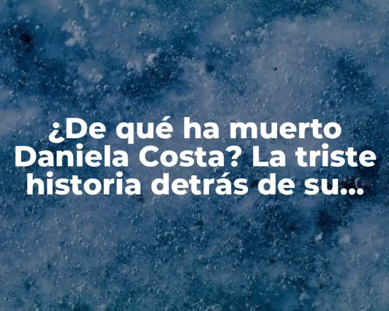 ¿De qué ha muerto Daniela Costa? La triste historia detrás de su partida