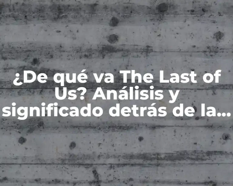 ¿De qué va The Last of Us? Análisis y significado detrás de la serie