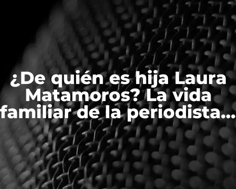 ¿De quién es hija Laura Matamoros? La vida familiar de la periodista mexicana