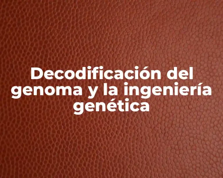 Decodificación del genoma y la ingeniería genética
