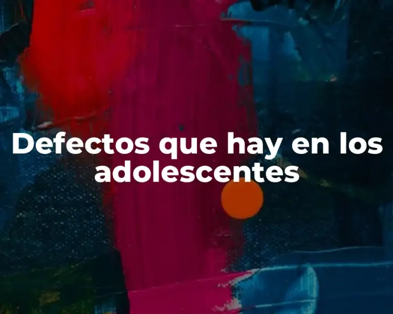 Defectos que hay en los adolescentes