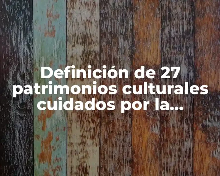 Definición de 27 patrimonios culturales cuidados por la UNESCO