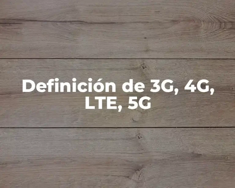 Definición de 3G, 4G, LTE, 5G