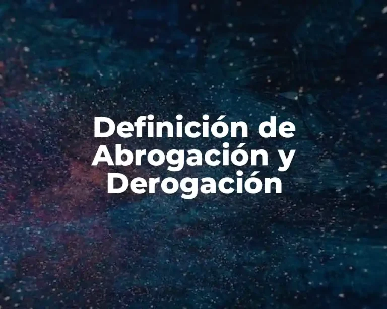 Definición de Abrogación y Derogación
