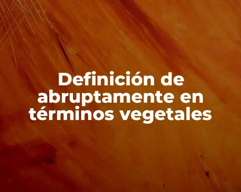 Definición de abruptamente en términos vegetales