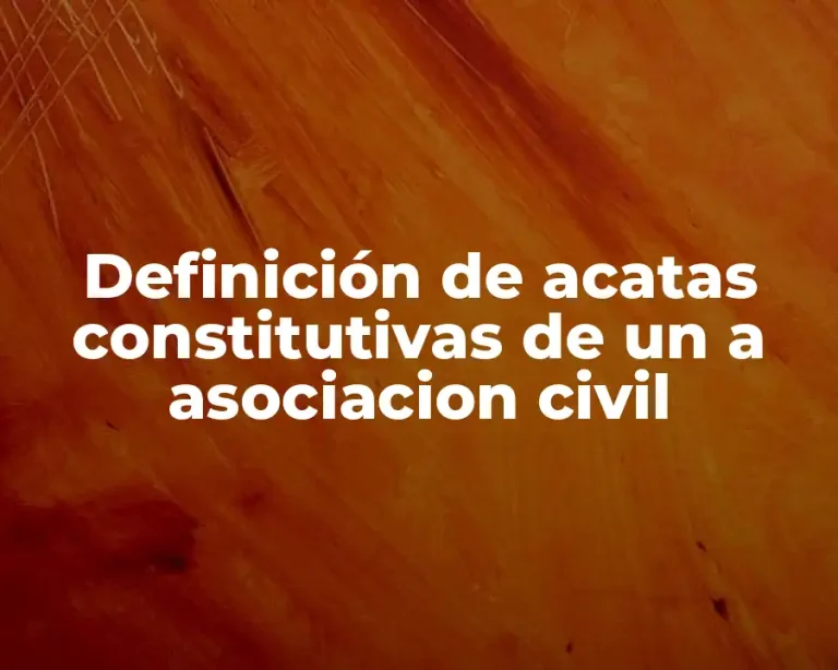 Definición de acatas constitutivas de un a asociacion civil