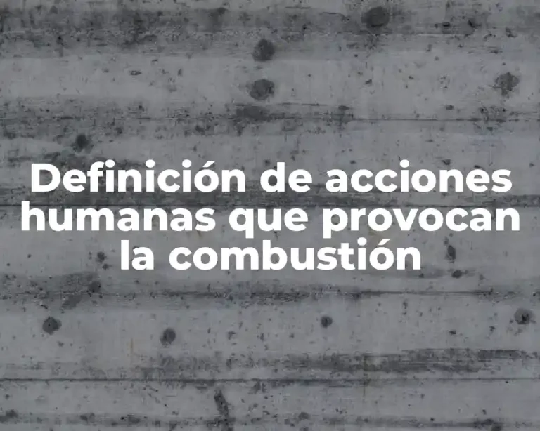 Definición de acciones humanas que provocan la combustión