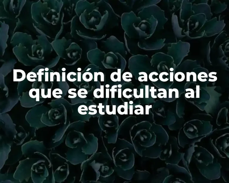 Definición de acciones que se dificultan al estudiar