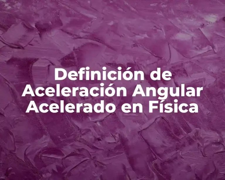Definición de Aceleración Angular Acelerado en Física