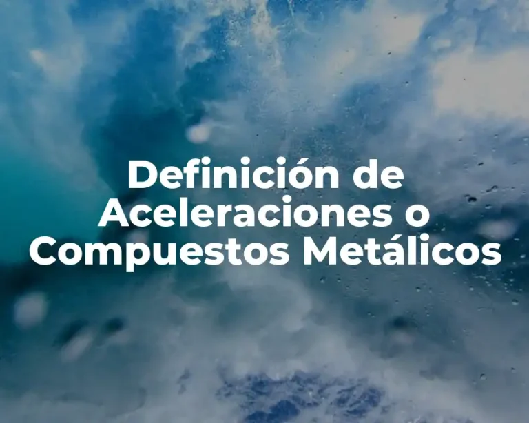 Definición de Aceleraciones o Compuestos Metálicos