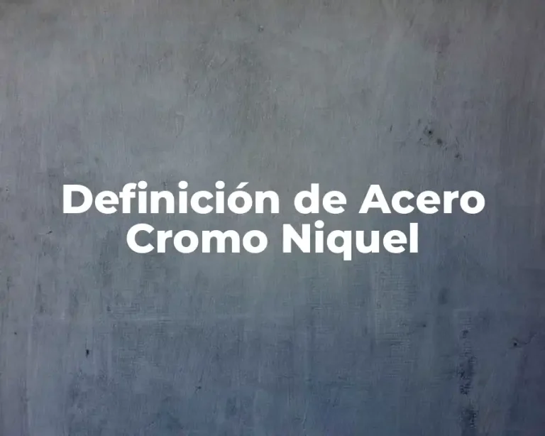 Definición de Acero Cromo Niquel