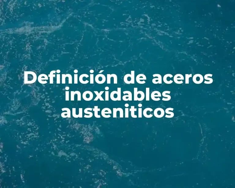Definición de aceros inoxidables austeniticos