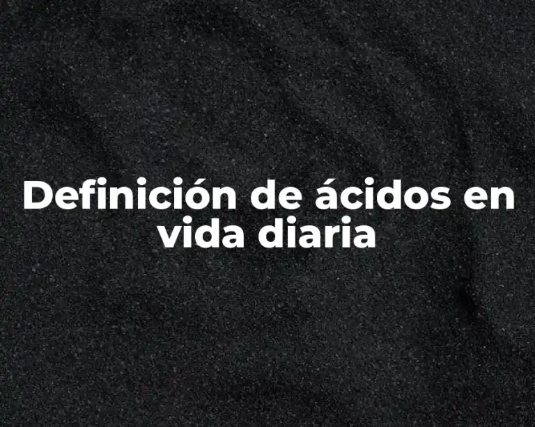 Definición de ácidos en vida diaria