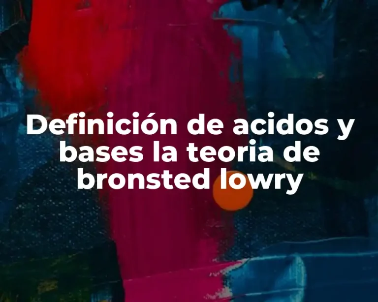 Definición de acidos y bases la teoria de bronsted lowry