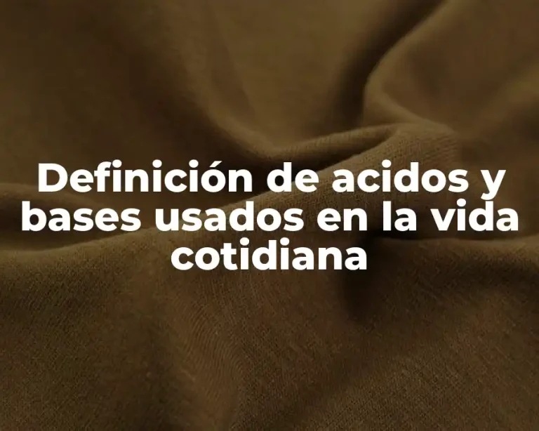 Definición de acidos y bases usados en la vida cotidiana