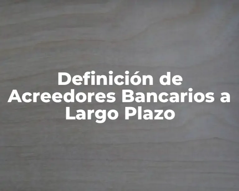 Definición de Acreedores Bancarios a Largo Plazo