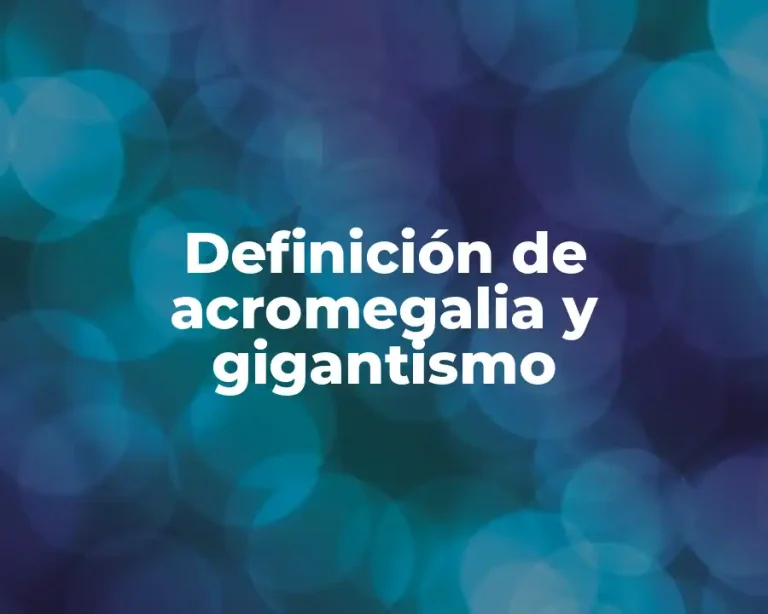 Definición de acromegalia y gigantismo