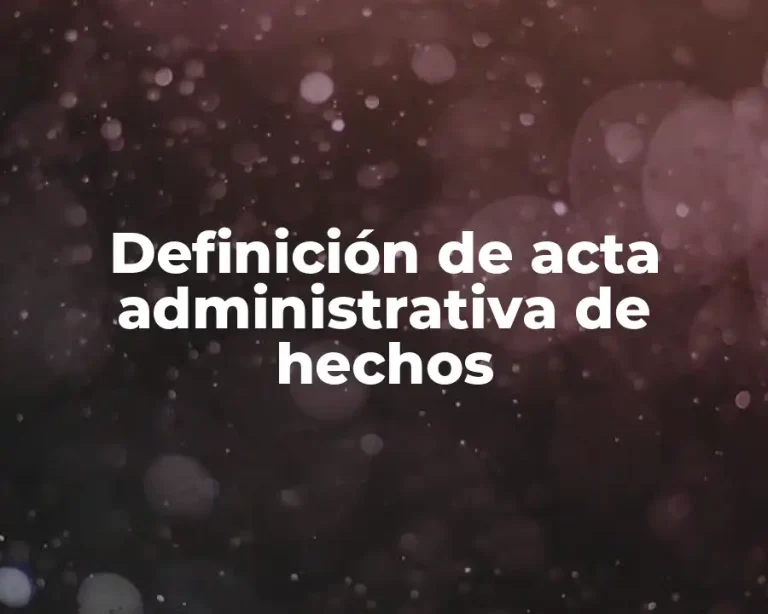Definición de acta administrativa de hechos