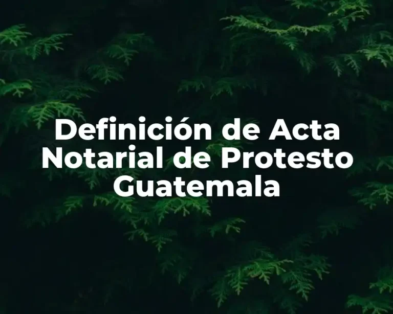 Definición de Acta Notarial de Protesto Guatemala
