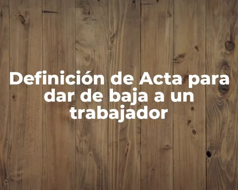 Definición de Acta para dar de baja a un trabajador
