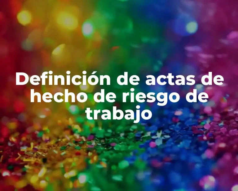 Definición de actas de hecho de riesgo de trabajo