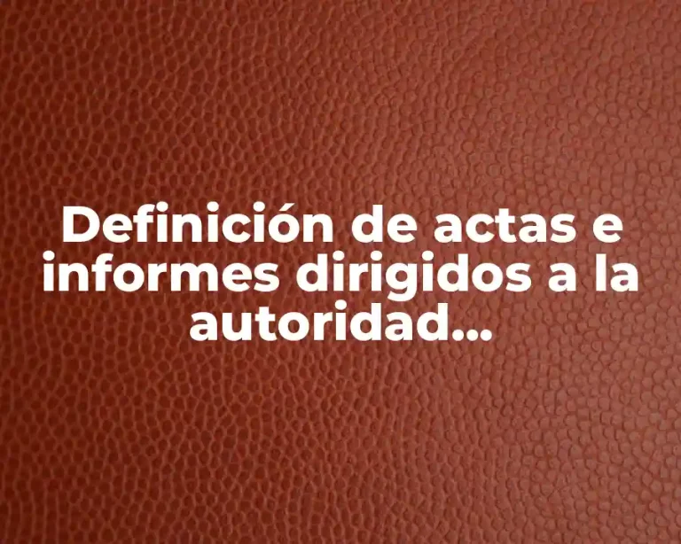 Definición de actas e informes dirigidos a la autoridad administrativa