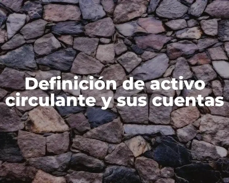 Definición de activo circulante y sus cuentas