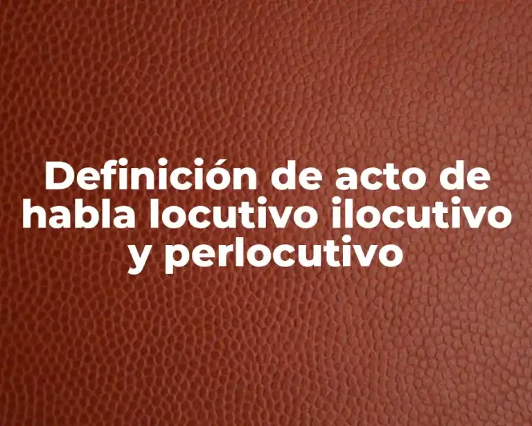 Definición de acto de habla locutivo ilocutivo y perlocutivo