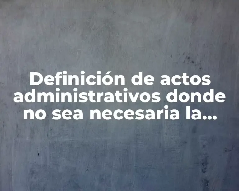 Definición de actos administrativos donde no sea necesaria la eficacia