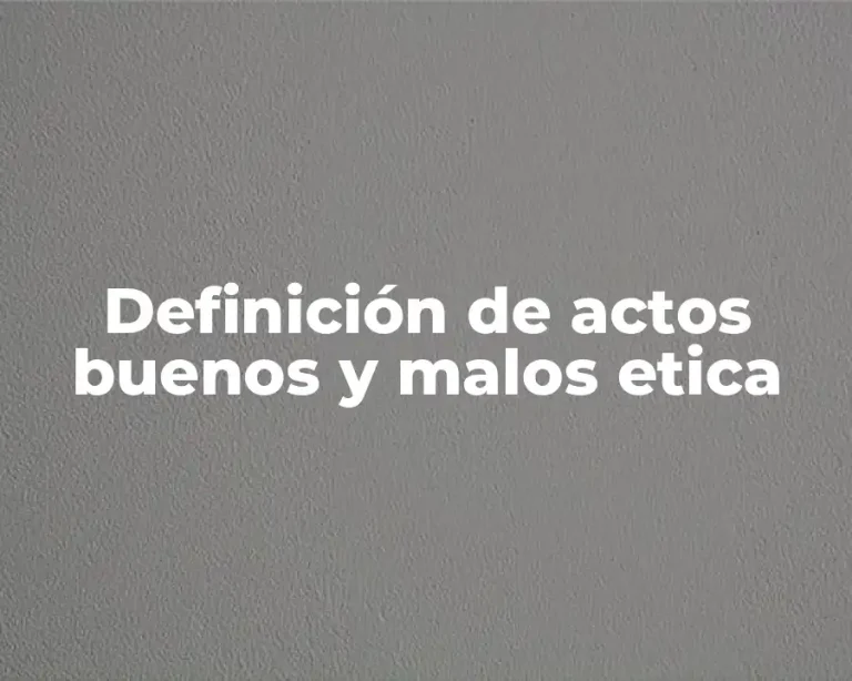 Definición de actos buenos y malos etica