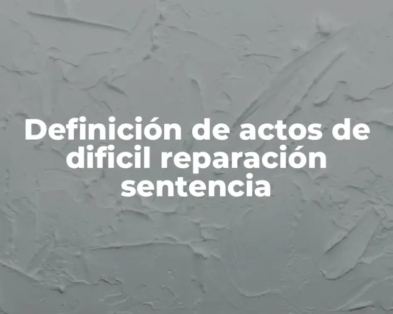 Definición de actos de dificil reparación sentencia
