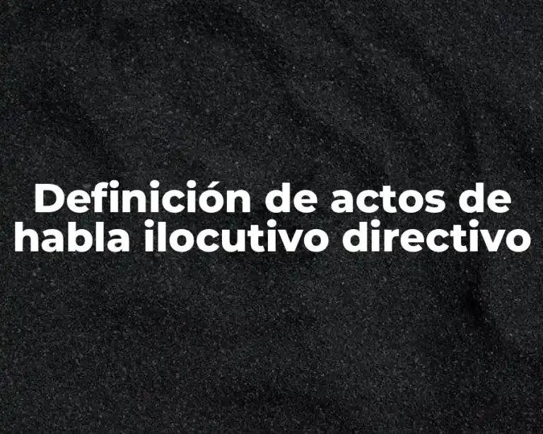 Definición de actos de habla ilocutivo directivo