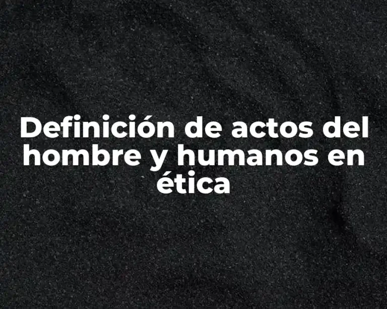 Definición de actos del hombre y humanos en ética