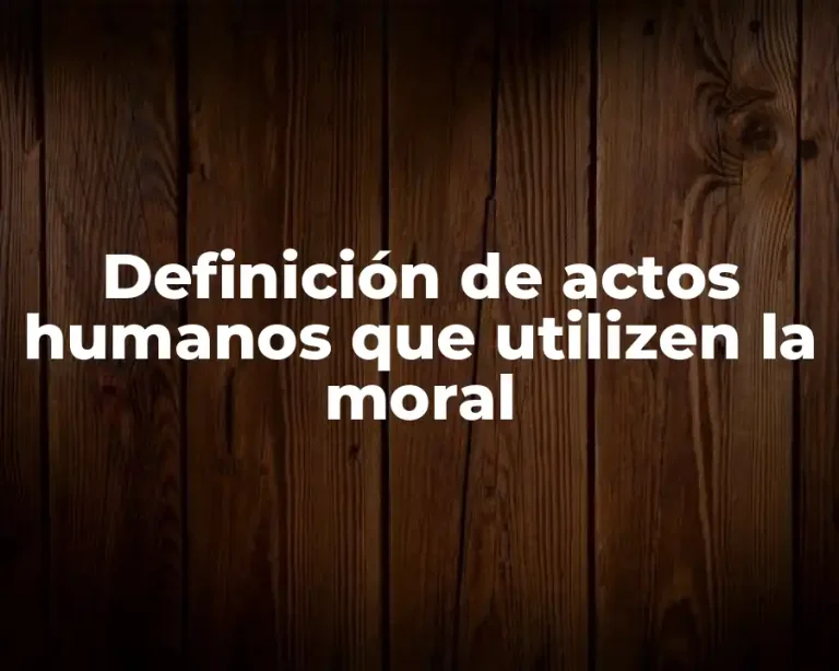 Definición de actos humanos que utilizen la moral