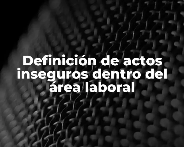 Definición de actos inseguros dentro del área laboral