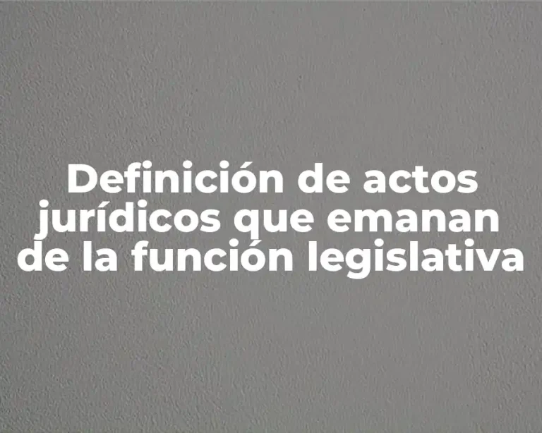 Definición de actos jurídicos que emanan de la función legislativa